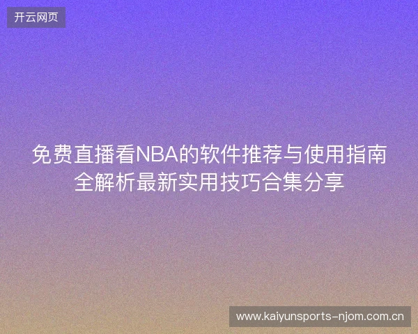 免费直播看NBA的软件推荐与使用指南全解析最新实用技巧合集分享