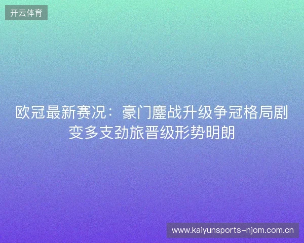 欧冠最新赛况:豪门鏖战升级争冠格局剧变多支劲旅晋级形势明朗 欧冠最新赛况:豪门鏖战升级争冠格局剧变多支劲旅晋级形势明朗