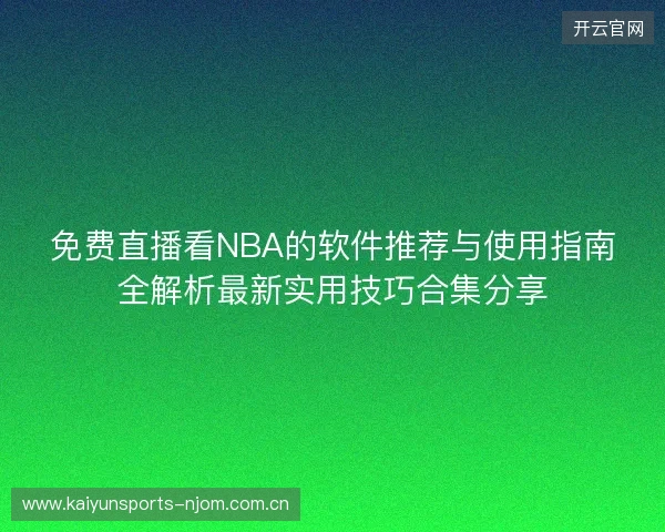 免费直播看NBA的软件推荐与使用指南全解析最新实用技巧合集分享