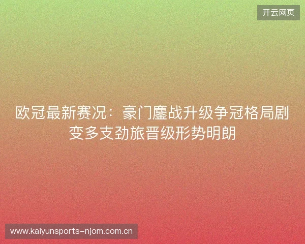 欧冠最新赛况:豪门鏖战升级争冠格局剧变多支劲旅晋级形势明朗 欧冠最新赛况:豪门鏖战升级争冠格局剧变多支劲旅晋级形势明朗
