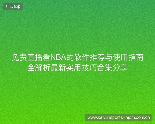 免费直播看NBA的软件推荐与使用指南全解析最新实用技巧合集分享 免费直播看NBA的软件推荐与使用指南全解析最新实用技巧合集分享
