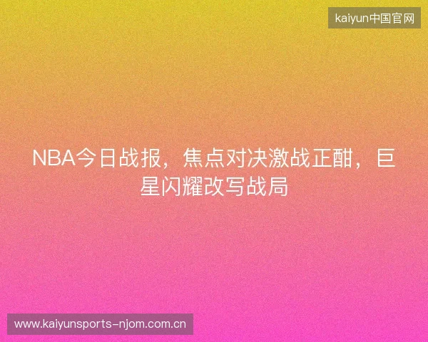 NBA今日战报，焦点对决激战正酣，巨星闪耀改写战局