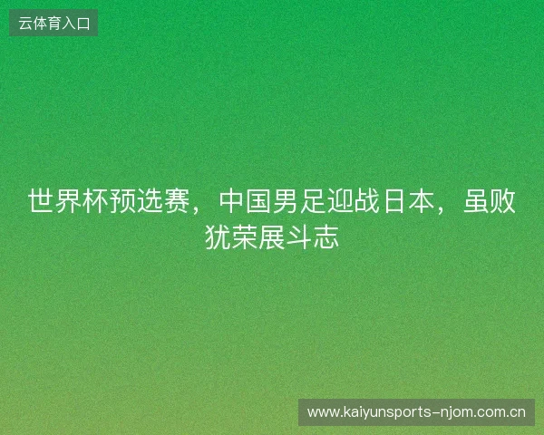 世界杯预选赛，中国男足迎战日本，虽败犹荣展斗志