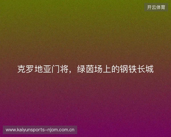 克罗地亚门将，绿茵场上的钢铁长城