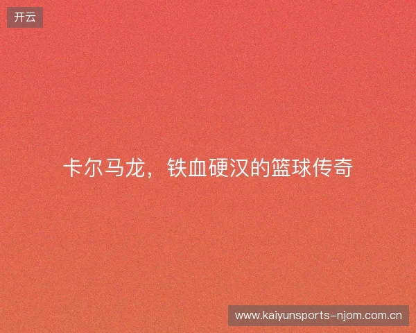 卡尔马龙，铁血硬汉的篮球传奇