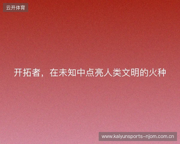 开拓者，在未知中点亮人类文明的火种