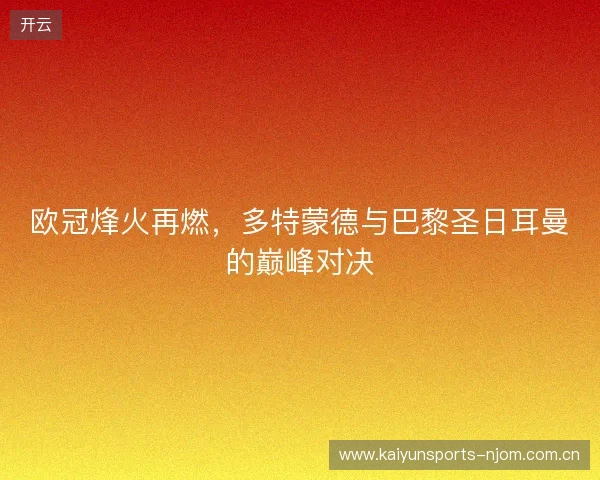 欧冠烽火再燃，多特蒙德与巴黎圣日耳曼的巅峰对决